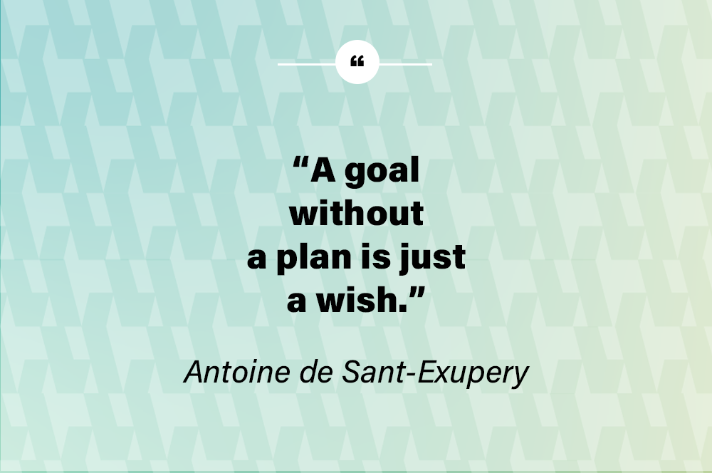 A goal without a plan is just a wish. – Antoine de Saint-Exupery