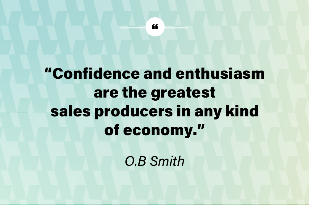 Confidence and enthusiasm are the greatest sales producers in any kind of economy. – O.B. Smith