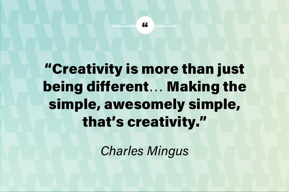 Creativity is more than just being different… Making the simple, awesomely simple, that’s creativity. – Charles Mingus