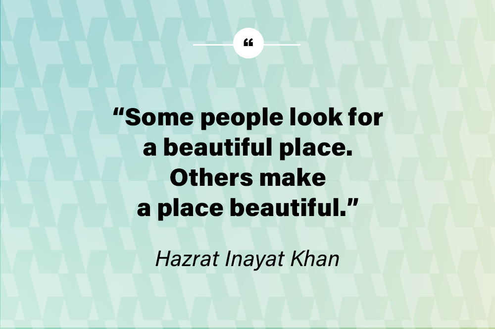 Some people look for a beautiful place. Others make a place beautiful. - Hazrat Inayat Khan